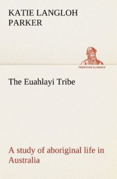 The Euahlayi Tribe; a study of aboriginal life in Australia - Parker, Katie Langloh