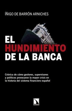 El hundimiento de la banca : crónica de cómo gestores, supervisores y políticos provocaron la mayor crisis en la historia del sistema financiero español - Lorente García, Rocío; Barrón Arniches, Íñigo de