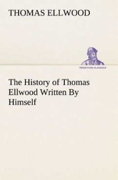 The History of Thomas Ellwood Written By Himself - Ellwood, Thomas