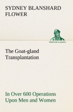 The Goat-gland Transplantation As Originated and Successfully Performed by J. R. Brinkley, M. D., of Milford, Kansas, U. S. A., in Over 600 Operations Upon Men and Women - Flower, Sydney Blanshard