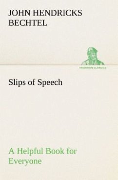 Slips of Speech : a Helpful Book for Everyone Who Aspires to Correct the Everyday Errors of Speaking - Bechtel, John Hendricks