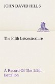 The Fifth Leicestershire A Record Of The 1/5th Battalion The Leicestershire Regiment, T.F., During The War, 1914-1919.