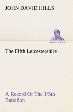 The Fifth Leicestershire A Record Of The 1/5th Battalion The Leicestershire Regiment, T.F., During The War, 1914-1919. - Hills, John D.