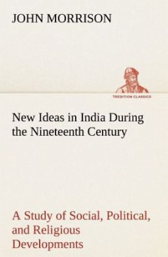 New Ideas in India During the Nineteenth Century A Study of Social, Political, and Religious Developments - Morrison, John