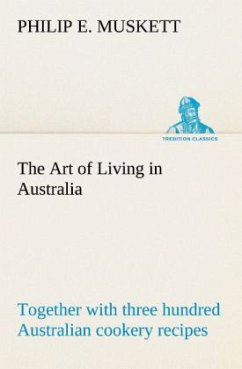 The Art of Living in Australia ; together with three hundred Australian cookery recipes and accessory kitchen information by Mrs. H. Wicken - Muskett, Philip E.