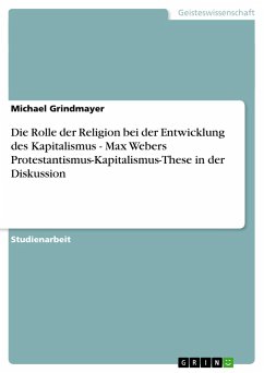 Die Rolle der Religion bei der Entwicklung des Kapitalismus - Max Webers Protestantismus-Kapitalismus-These in der Diskussion - Grindmayer, Michael