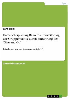 Unterrichtsplanung Basketball: Erweiterung der Gruppentaktik durch Einführung des 'Give and Go' - Ekici, Sara