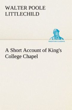 A Short Account of King's College Chapel - Littlechild, Walter Poole