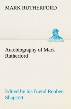 Autobiography of Mark Rutherford, Edited by his friend Reuben Shapcott - Rutherford, Mark