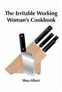 The Irritable Working Woman's Cookbook - Albert, Shea