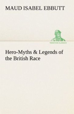 Hero-Myths & Legends of the British Race - Ebbutt, Maud I.