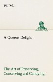 A Queens Delight The Art of Preserving, Conserving and Candying. As also, A right Knowledge of making Perfumes, and Distilling the most Excellent Waters.