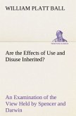 Are the Effects of Use and Disuse Inherited? An Examination of the View Held by Spencer and Darwin