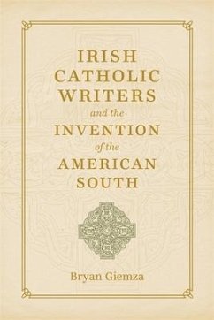 Irish Catholic Writers and the Invention of the American South - Giemza, Bryan