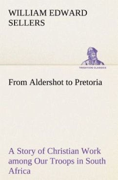 From Aldershot to Pretoria A Story of Christian Work among Our Troops in South Africa - Sellers, William Edward