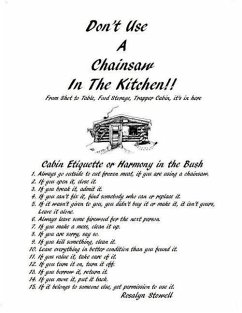 Don't Use A Chainsaw In The Kitchen: Cabin Etiquette or Harmony In The Bush - Stowell, Rosalyn E.
