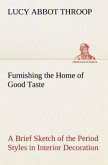 Furnishing the Home of Good Taste A Brief Sketch of the Period Styles in Interior Decoration with Suggestions as to Their Employment in the Homes of Today