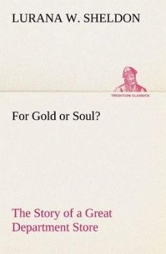 For Gold or Soul? The Story of a Great Department Store - Sheldon, Lurana W.