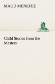 Child Stories from the Masters Being a Few Modest Interpretations of Some Phases of the Master Works Done in a Child Way