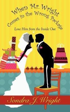 When Mr. Wright Comes in the Wrong Package: Love Him from the Inside Out - Wright, Sondra J.