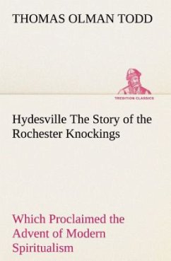 Hydesville The Story of the Rochester Knockings, Which Proclaimed the Advent of Modern Spiritualism - Todd, Thomas Olman