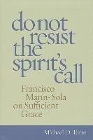 Do Not Resist the Spirit's Call: Francisco Marin-Sola on Sufficient Grace - Torre, Michael D.