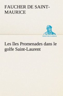 Les îles Promenades dans le golfe Saint-Laurent: une partie de la Côte Nord, l'île aux Oeufs, l'Anticosti, l'île Saint-Paul, l'archipel de la Madeleine - Faucher de Saint-Maurice