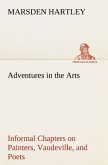 Adventures in the Arts Informal Chapters on Painters, Vaudeville, and Poets