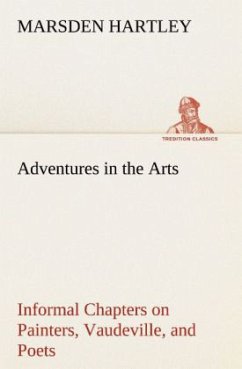 Adventures in the Arts Informal Chapters on Painters, Vaudeville, and Poets - Hartley, Marsden