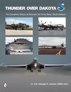 Thunder Over Dakota: The Complete History of Ellsworth Air Force Base, South Dakota - Larson, George A.