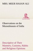 Observations on the Mussulmauns of India Descriptive of Their Manners, Customs, Habits and Religious Opinions Made During a Twelve Years' Residence in Their Immediate Society