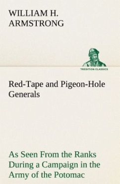 Red-Tape and Pigeon-Hole Generals As Seen From the Ranks During a Campaign in the Army of the Potomac - Armstrong, William H.