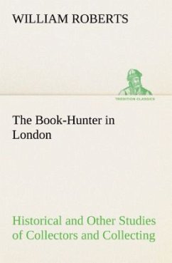 The Book-Hunter in London Historical and Other Studies of Collectors and Collecting - Roberts, William