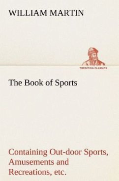 The Book of Sports: Containing Out-door Sports, Amusements and Recreations, Including Gymnastics, Gardening & Carpentering - Martin, William