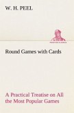 Round Games with Cards A Practical Treatise on All the Most Popular Games, with Their Different Variations, and Hints for Their Practice