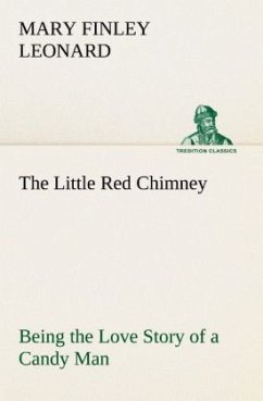 The Little Red Chimney Being the Love Story of a Candy Man - Leonard, Mary Finley