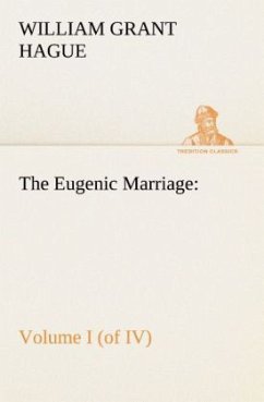 The Eugenic Marriage, Volume I. (of IV.) A Personal Guide to the New Science of Better Living and Better Babies - Hague, William Grant