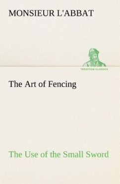 The Art of Fencing The Use of the Small Sword - L'Abbat, Monsieur