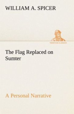 The Flag Replaced on Sumter A Personal Narrative - Spicer, William A.