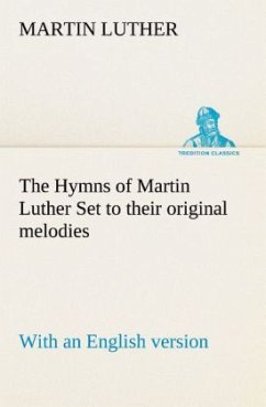 The Hymns of Martin Luther Set to their original melodies; with an English version - Luther, Martin