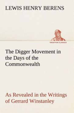 The Digger Movement in the Days of the Commonwealth As Revealed in the Writings of Gerrard Winstanley, the Digger, Mystic and Rationalist, Communist and Social Reformer - Berens, Lewis Henry