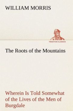 The Roots of the Mountains; Wherein Is Told Somewhat of the Lives of the Men of Burgdale - Morris, William