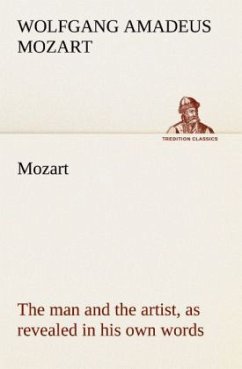 Mozart: the man and the artist, as revealed in his own words - Mozart, Wolfgang Amadeus