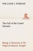 The Fall of the Grand Sarrasin Being a Chronicle of Sir Nigel de Bessin, Knight, of Things that Happed in Guernsey Island, in the Norman Seas, in and about the Year One Thousand and Fifty-Seven