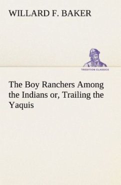 The Boy Ranchers Among the Indians or, Trailing the Yaquis - Baker, Willard F.
