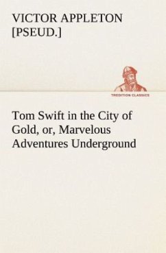 Tom Swift in the City of Gold, or, Marvelous Adventures Underground - Appleton, Victor