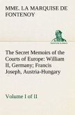 The Secret Memoirs of the Courts of Europe: William II, Germany; Francis Joseph, Austria-Hungary, Volume I. (of 2)