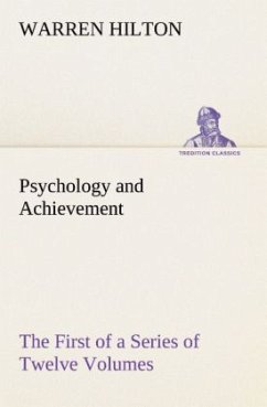 Psychology and Achievement Being the First of a Series of Twelve Volumes on the Applications of Psychology to the Problems of Personal and Business Efficiency - Hilton, Warren