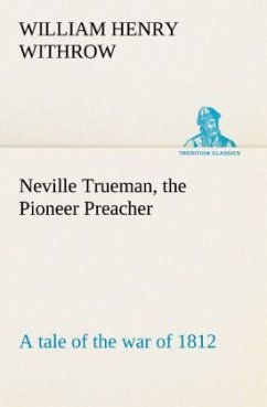 Neville Trueman, the Pioneer Preacher : a tale of the war of 1812 - Withrow, William H.