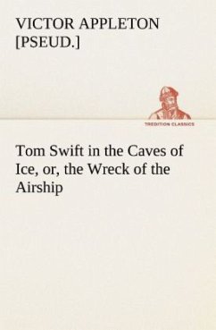 Tom Swift in the Caves of Ice, or, the Wreck of the Airship - Appleton, Victor